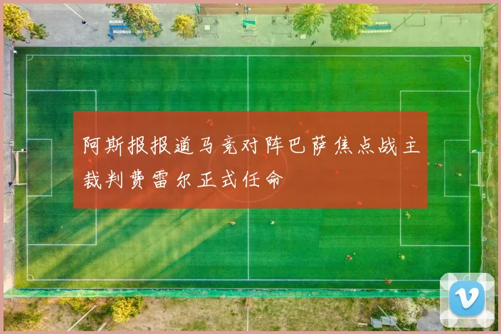 阿斯报报道马竞对阵巴萨焦点战主裁判费雷尔正式任命